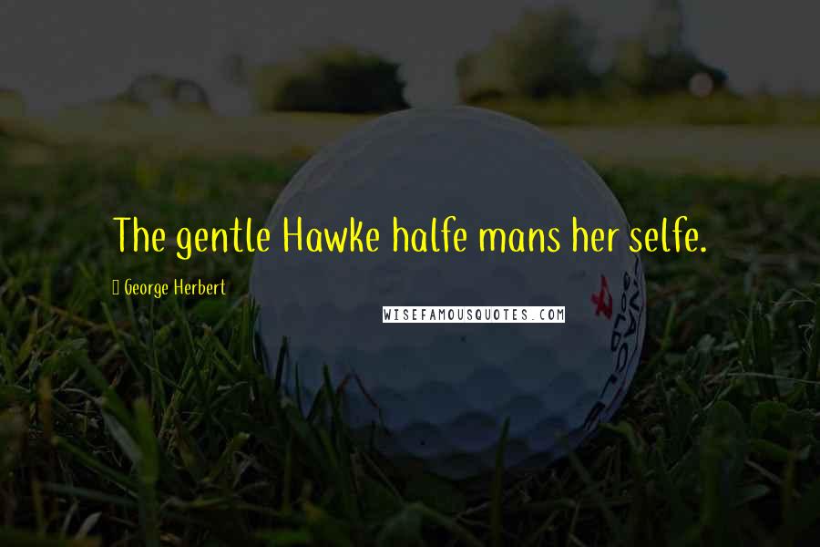 George Herbert Quotes: The gentle Hawke halfe mans her selfe.