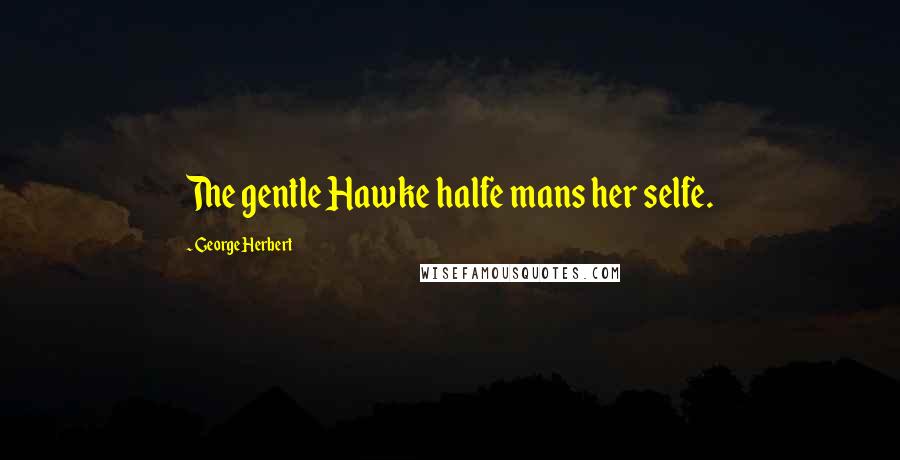 George Herbert Quotes: The gentle Hawke halfe mans her selfe.