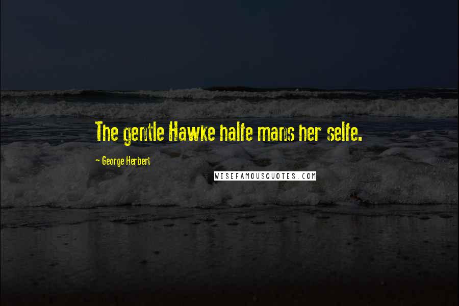 George Herbert Quotes: The gentle Hawke halfe mans her selfe.