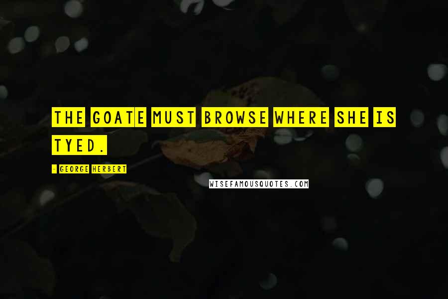 George Herbert Quotes: The goate must browse where she is tyed.