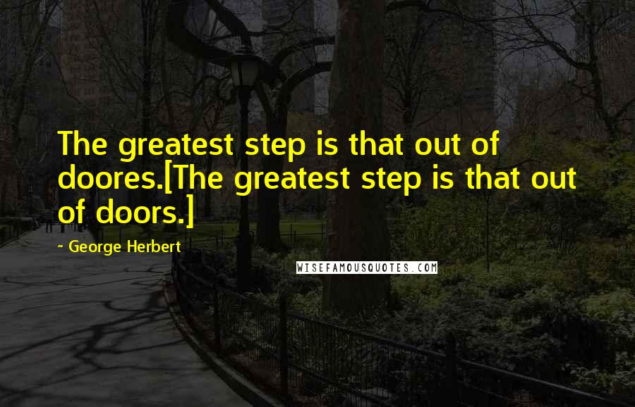 George Herbert Quotes: The greatest step is that out of doores.[The greatest step is that out of doors.]