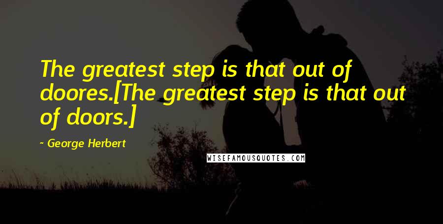 George Herbert Quotes: The greatest step is that out of doores.[The greatest step is that out of doors.]