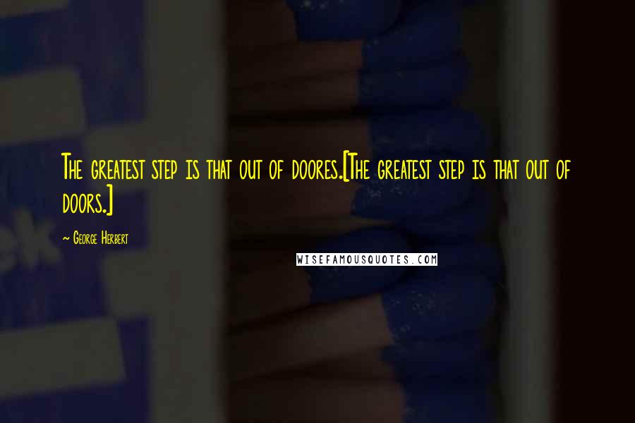 George Herbert Quotes: The greatest step is that out of doores.[The greatest step is that out of doors.]