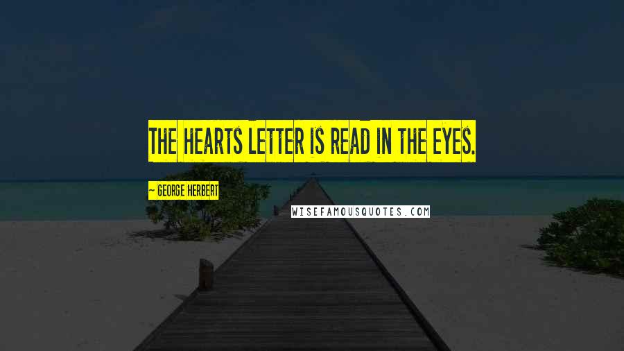 George Herbert Quotes: The hearts letter is read in the eyes.
