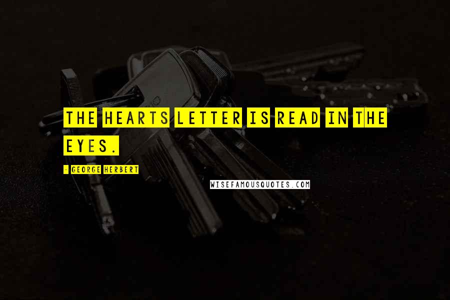 George Herbert Quotes: The hearts letter is read in the eyes.