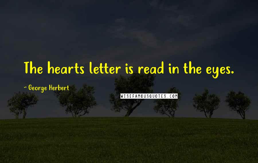 George Herbert Quotes: The hearts letter is read in the eyes.
