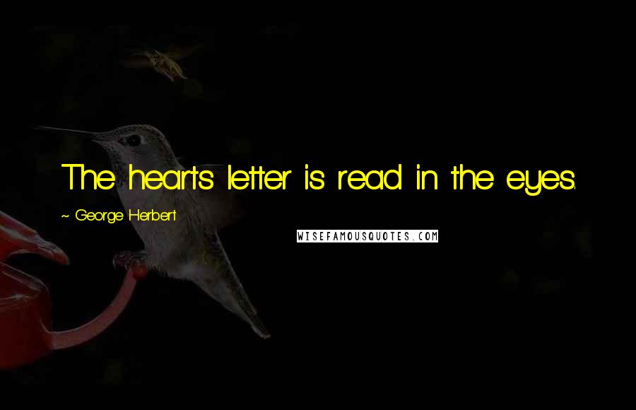 George Herbert Quotes: The hearts letter is read in the eyes.