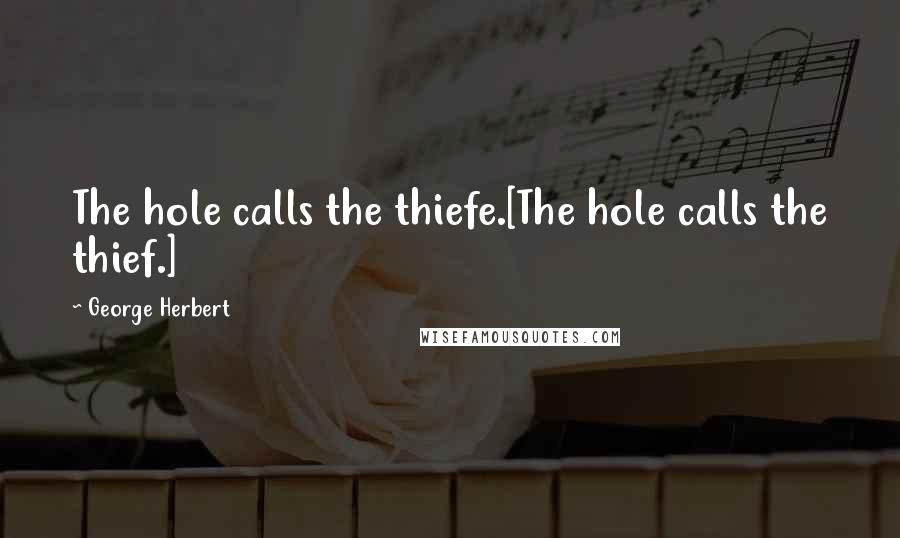 George Herbert Quotes: The hole calls the thiefe.[The hole calls the thief.]