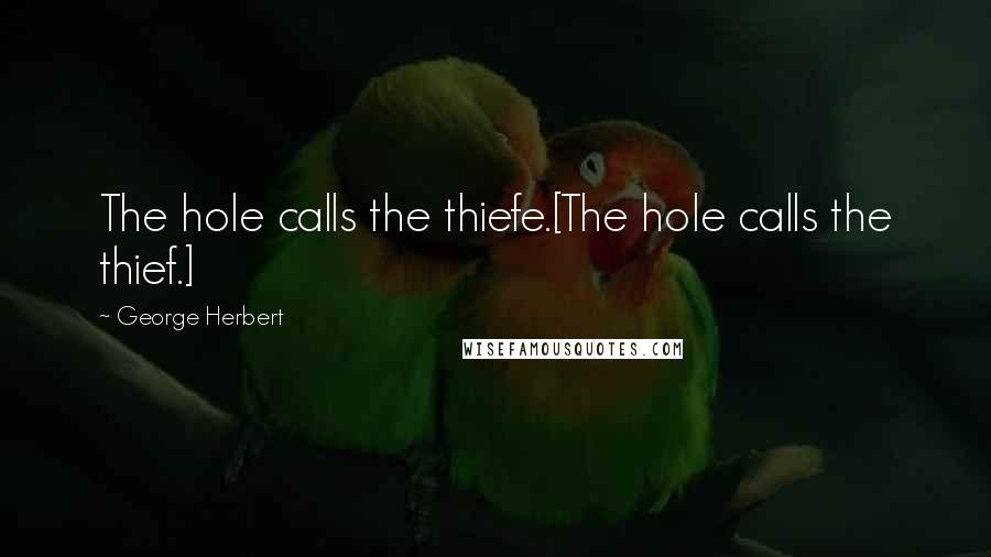 George Herbert Quotes: The hole calls the thiefe.[The hole calls the thief.]