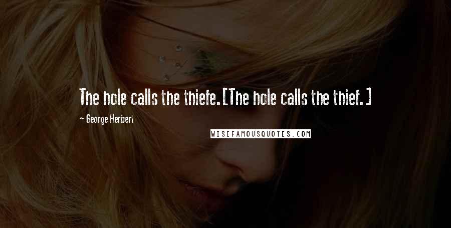 George Herbert Quotes: The hole calls the thiefe.[The hole calls the thief.]