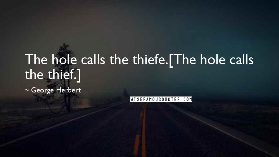 George Herbert Quotes: The hole calls the thiefe.[The hole calls the thief.]