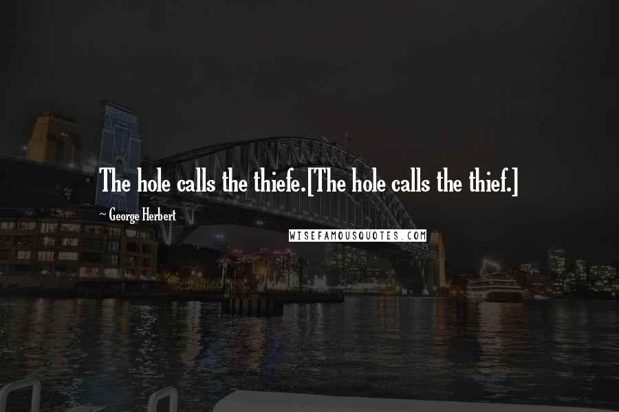 George Herbert Quotes: The hole calls the thiefe.[The hole calls the thief.]
