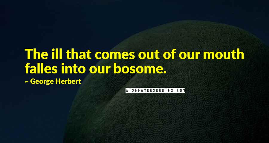 George Herbert Quotes: The ill that comes out of our mouth falles into our bosome.