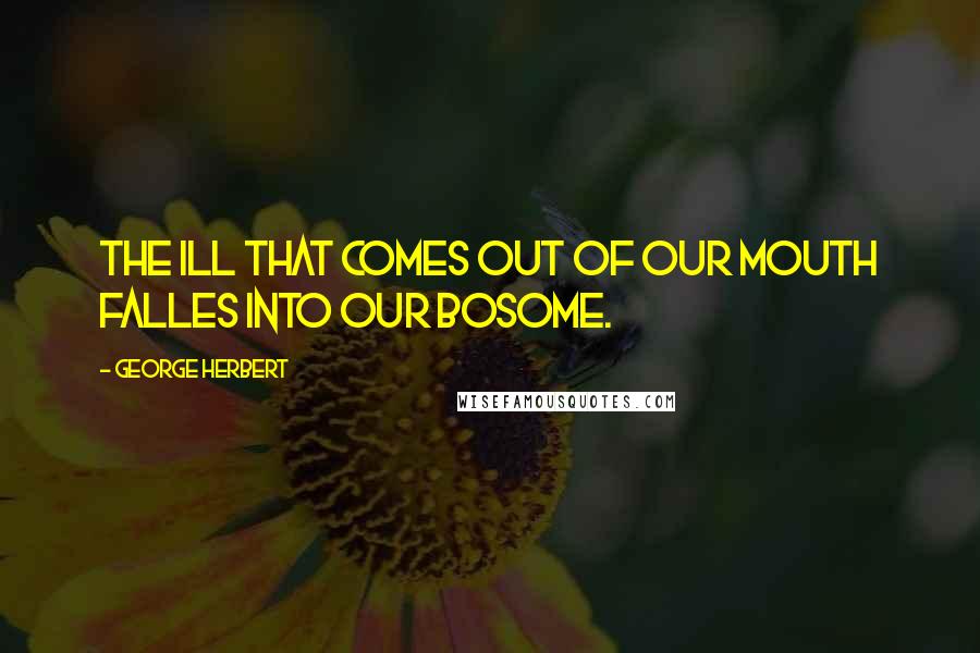 George Herbert Quotes: The ill that comes out of our mouth falles into our bosome.