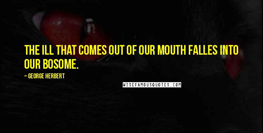 George Herbert Quotes: The ill that comes out of our mouth falles into our bosome.
