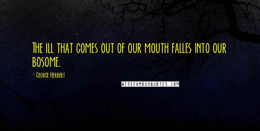 George Herbert Quotes: The ill that comes out of our mouth falles into our bosome.