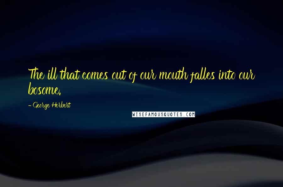 George Herbert Quotes: The ill that comes out of our mouth falles into our bosome.