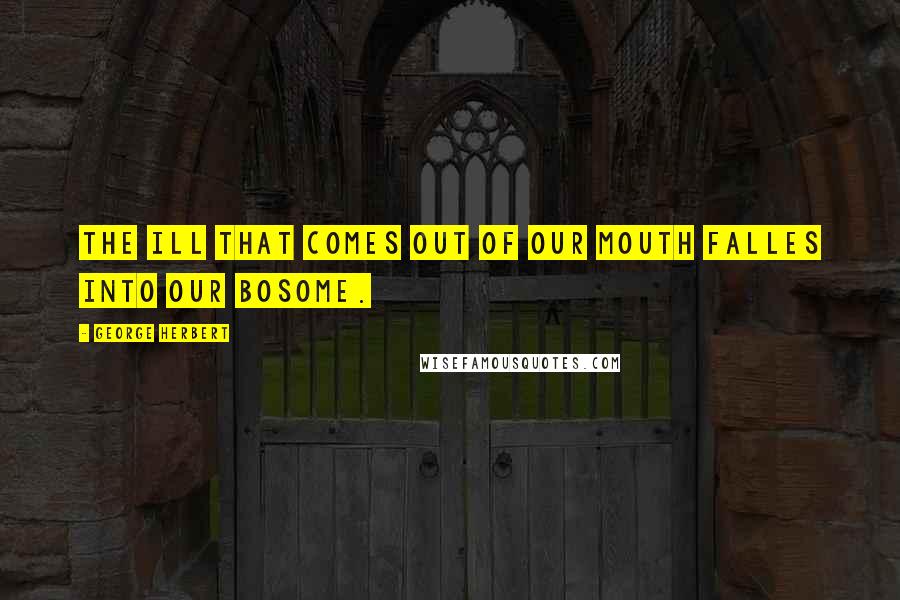 George Herbert Quotes: The ill that comes out of our mouth falles into our bosome.
