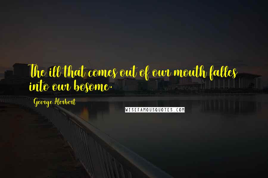 George Herbert Quotes: The ill that comes out of our mouth falles into our bosome.