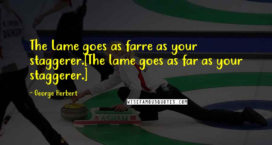 George Herbert Quotes: The Lame goes as farre as your staggerer.[The lame goes as far as your staggerer.]