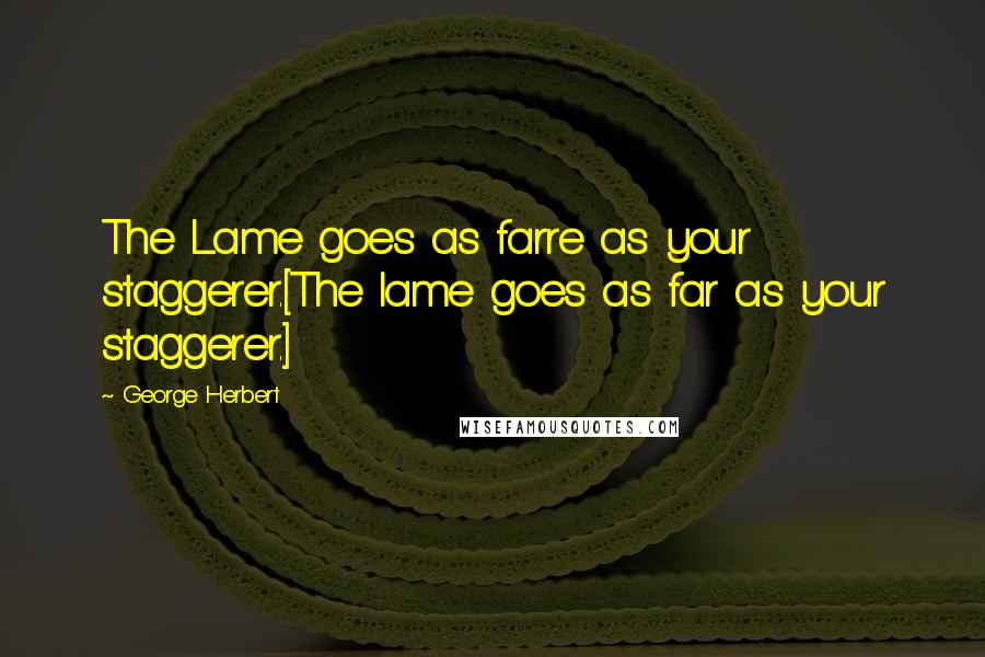George Herbert Quotes: The Lame goes as farre as your staggerer.[The lame goes as far as your staggerer.]