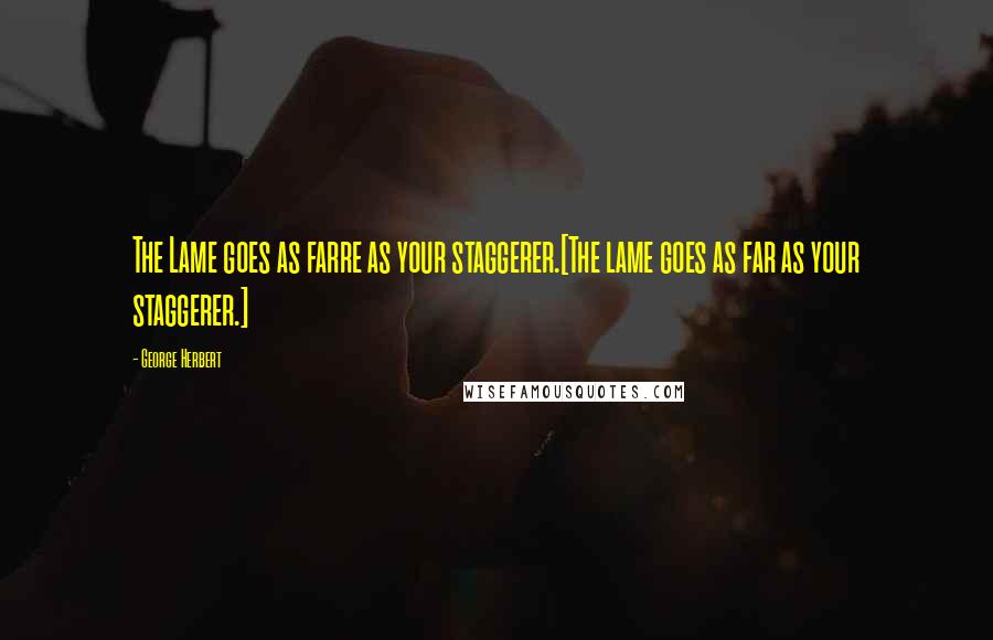 George Herbert Quotes: The Lame goes as farre as your staggerer.[The lame goes as far as your staggerer.]