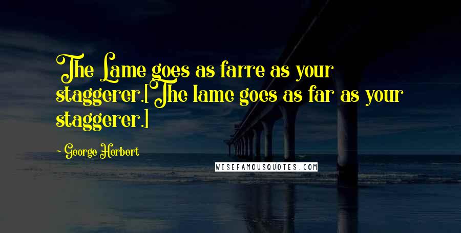 George Herbert Quotes: The Lame goes as farre as your staggerer.[The lame goes as far as your staggerer.]
