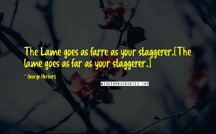 George Herbert Quotes: The Lame goes as farre as your staggerer.[The lame goes as far as your staggerer.]
