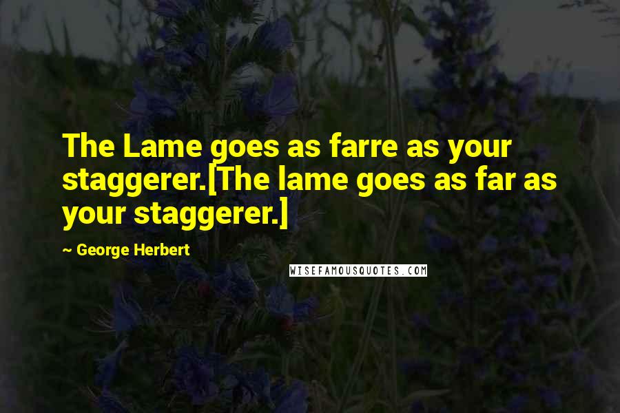 George Herbert Quotes: The Lame goes as farre as your staggerer.[The lame goes as far as your staggerer.]