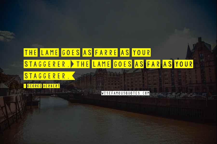 George Herbert Quotes: The Lame goes as farre as your staggerer.[The lame goes as far as your staggerer.]