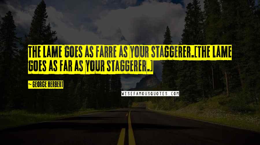 George Herbert Quotes: The Lame goes as farre as your staggerer.[The lame goes as far as your staggerer.]