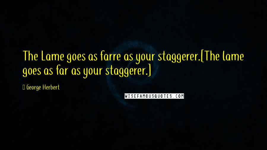George Herbert Quotes: The Lame goes as farre as your staggerer.[The lame goes as far as your staggerer.]