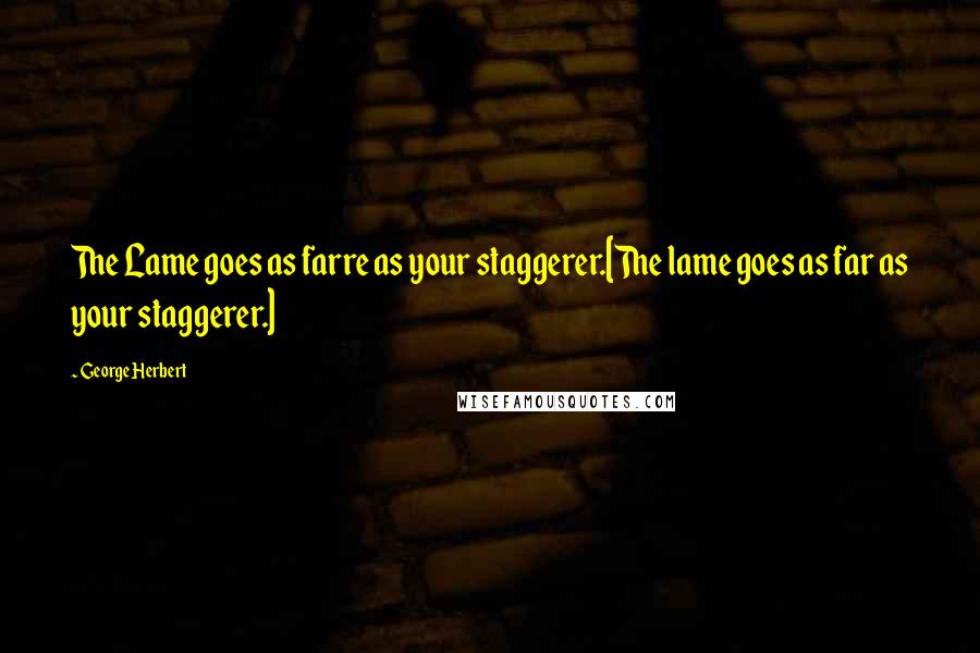 George Herbert Quotes: The Lame goes as farre as your staggerer.[The lame goes as far as your staggerer.]
