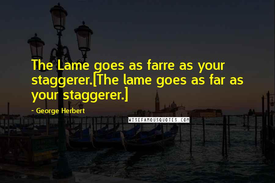 George Herbert Quotes: The Lame goes as farre as your staggerer.[The lame goes as far as your staggerer.]