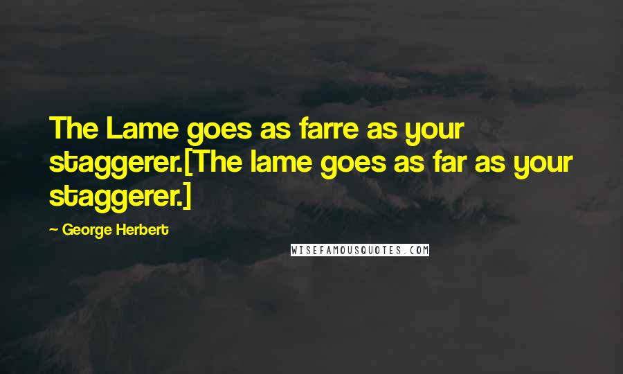 George Herbert Quotes: The Lame goes as farre as your staggerer.[The lame goes as far as your staggerer.]