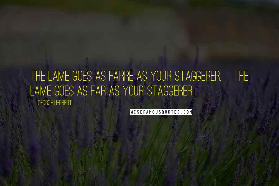 George Herbert Quotes: The Lame goes as farre as your staggerer.[The lame goes as far as your staggerer.]