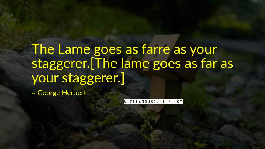 George Herbert Quotes: The Lame goes as farre as your staggerer.[The lame goes as far as your staggerer.]