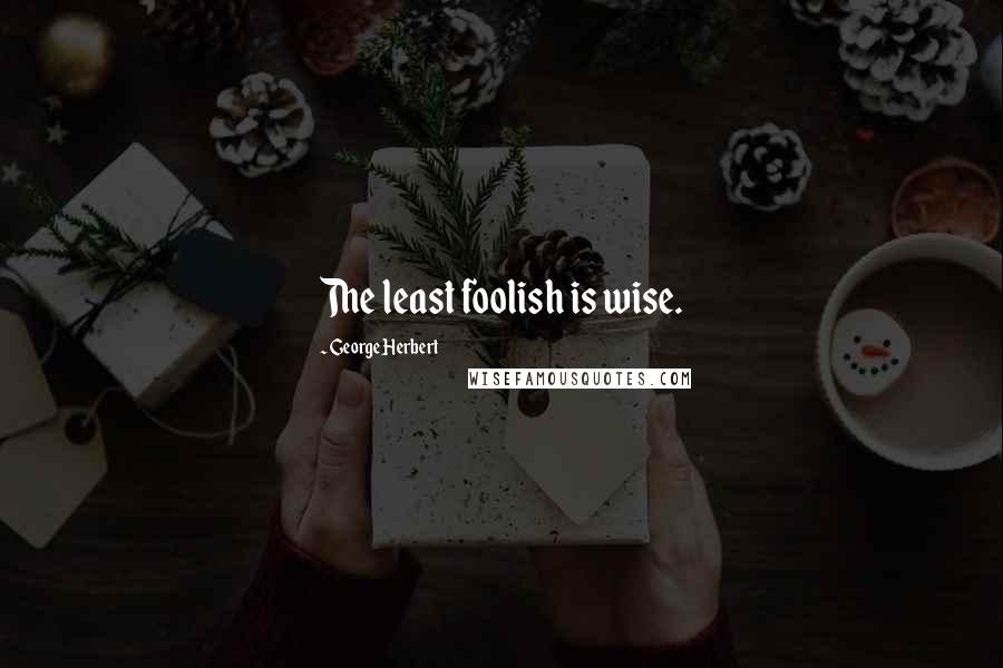 George Herbert Quotes: The least foolish is wise.