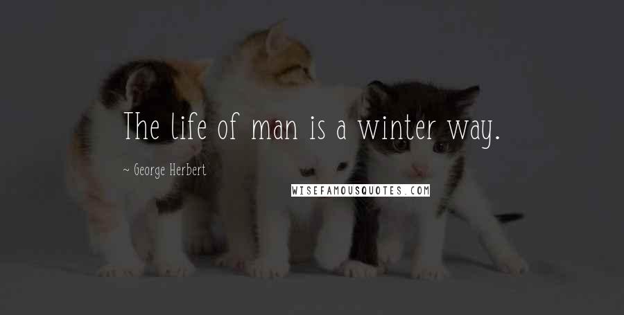 George Herbert Quotes: The life of man is a winter way.