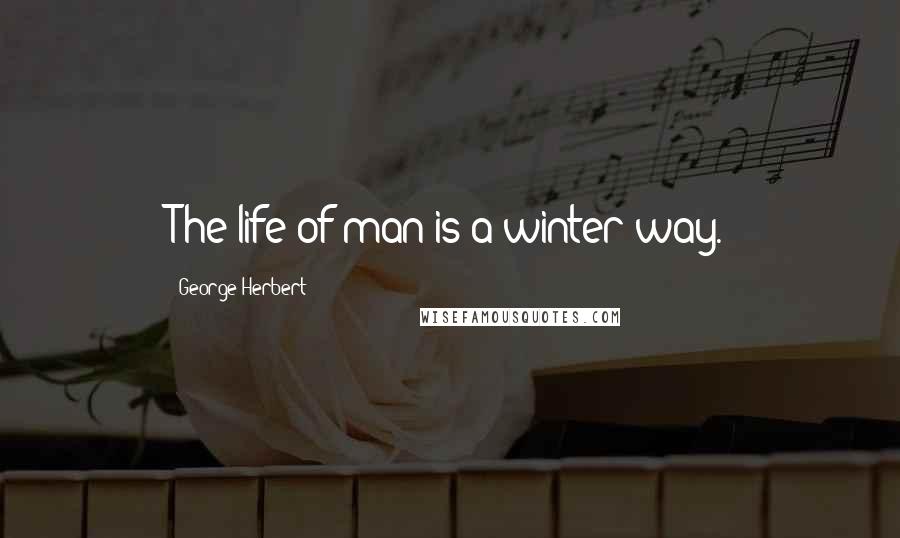 George Herbert Quotes: The life of man is a winter way.