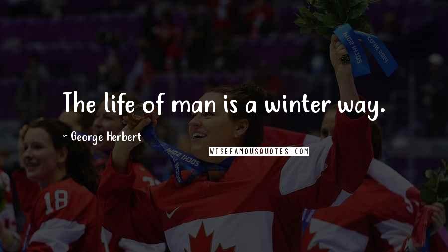 George Herbert Quotes: The life of man is a winter way.