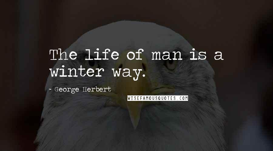 George Herbert Quotes: The life of man is a winter way.