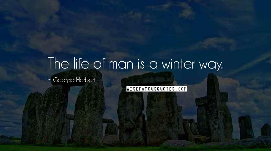 George Herbert Quotes: The life of man is a winter way.