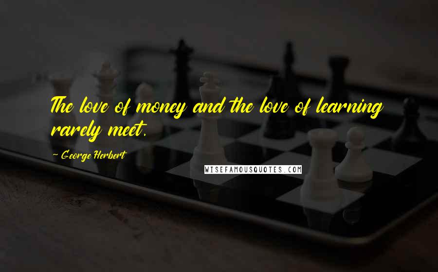 George Herbert Quotes: The love of money and the love of learning rarely meet.