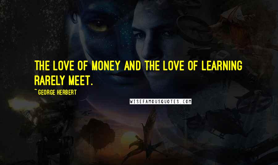 George Herbert Quotes: The love of money and the love of learning rarely meet.