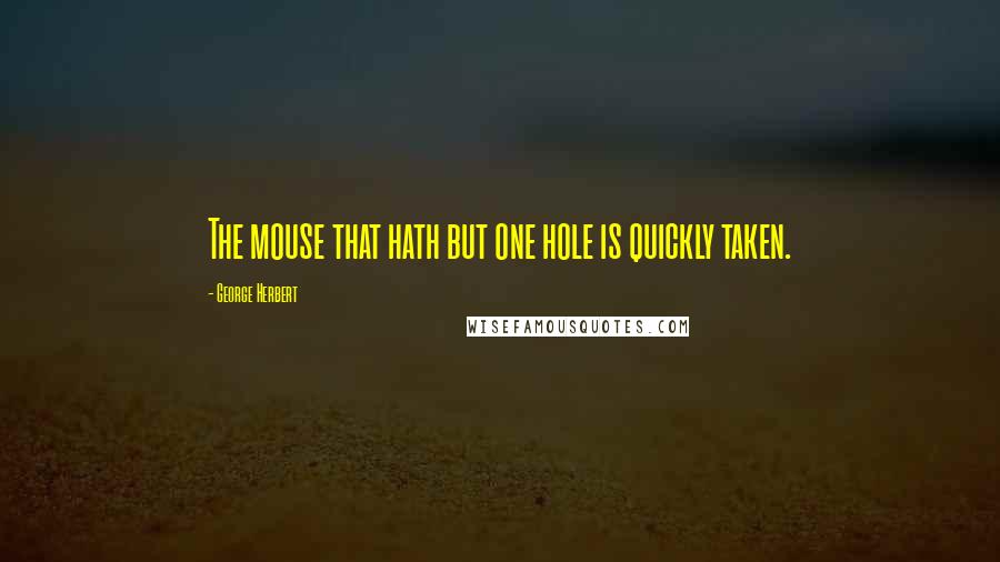George Herbert Quotes: The mouse that hath but one hole is quickly taken.