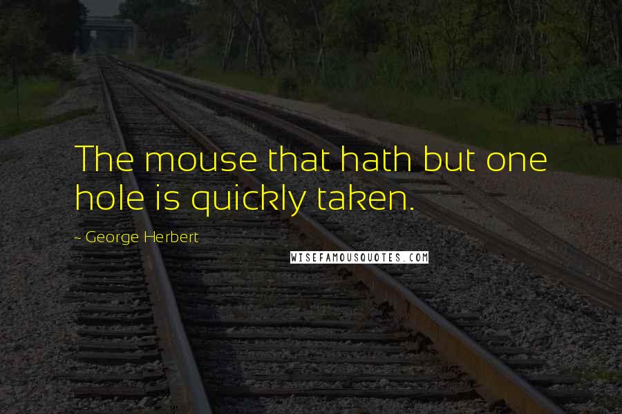 George Herbert Quotes: The mouse that hath but one hole is quickly taken.
