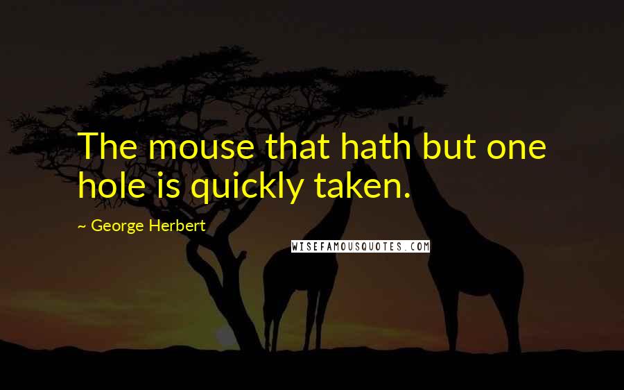 George Herbert Quotes: The mouse that hath but one hole is quickly taken.