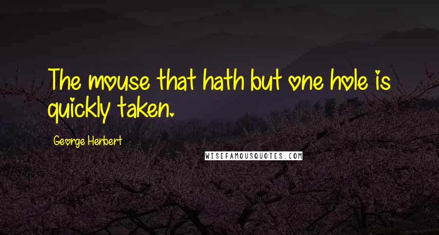 George Herbert Quotes: The mouse that hath but one hole is quickly taken.