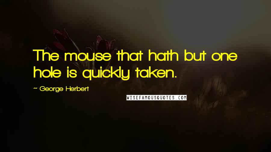 George Herbert Quotes: The mouse that hath but one hole is quickly taken.